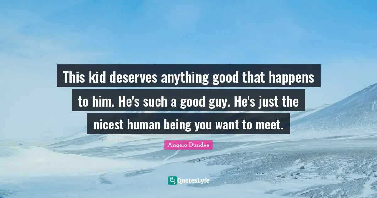 This kid deserves anything good that happens to him. He's such a good guy. He's just the nicest human being you want to meet.