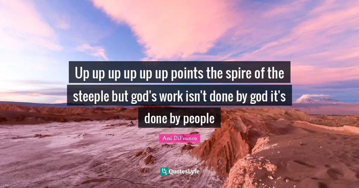 Up up up up up up points the spire of the steeple but god's work isn't done by god it's done by people
