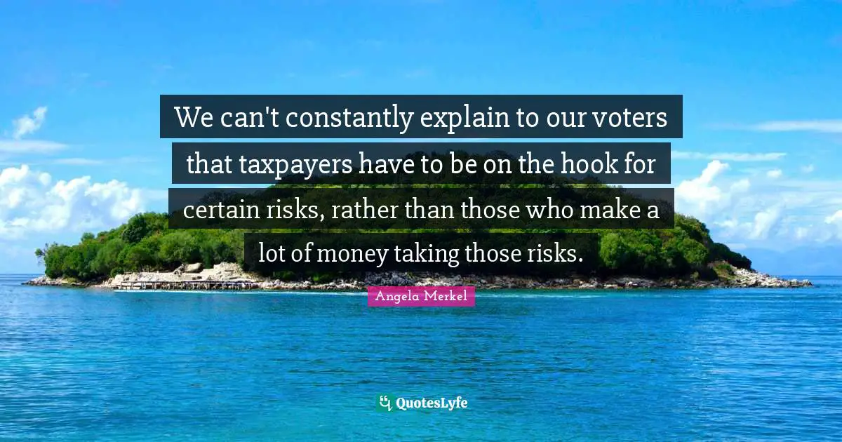 We can't constantly explain to our voters that taxpayers have to be on the hook for certain risks, rather than those who make a lot of money taking those risks.