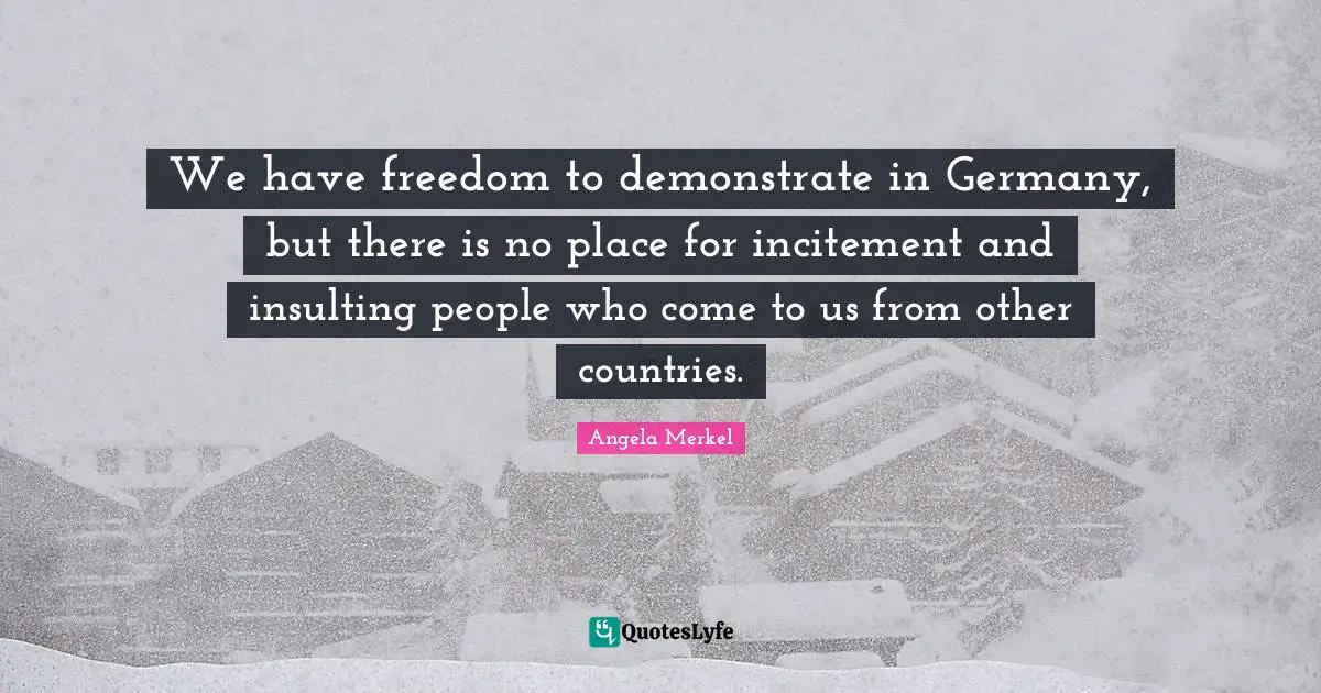 We have freedom to demonstrate in Germany, but there is no place for incitement and insulting people who come to us from other countries.