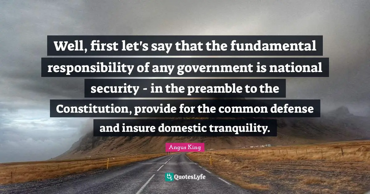 Well, first let's say that the fundamental responsibility of any government is national security - in the preamble to the Constitution, provide for the common defense and insure domestic tranquility.