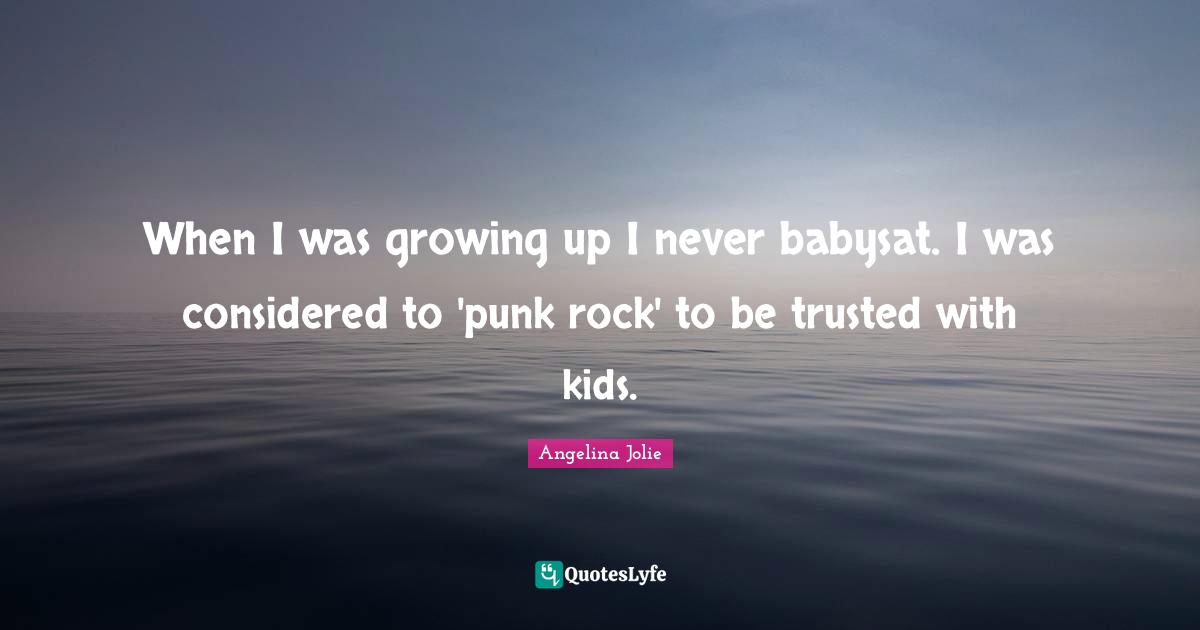 When I was growing up I never babysat. I was considered to 'punk rock' to be trusted with kids.