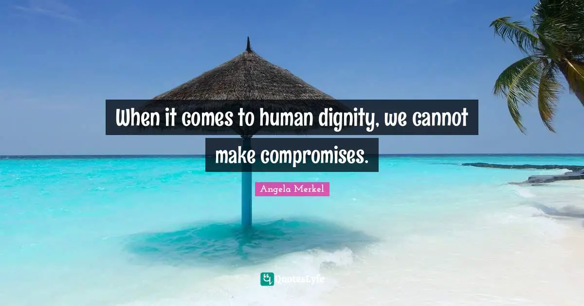 Humans Quotes: "When it comes to human dignity, we cannot make compromises."