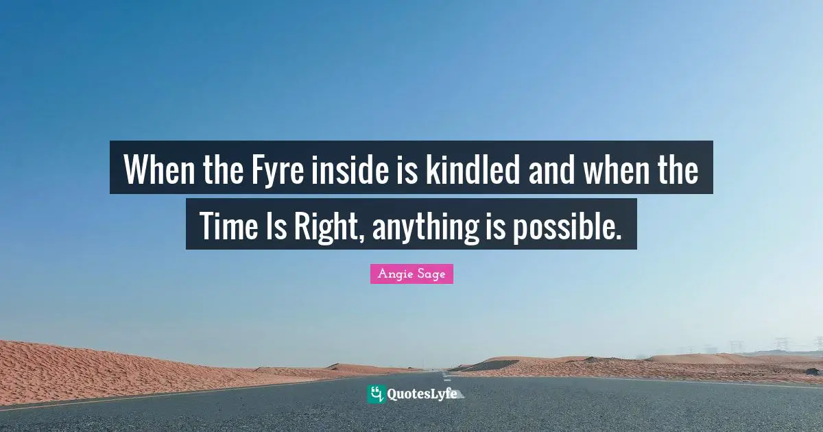 Anything Is Possible Quotes: "When the Fyre inside is kindled and when the Time Is Right, anything is possible."