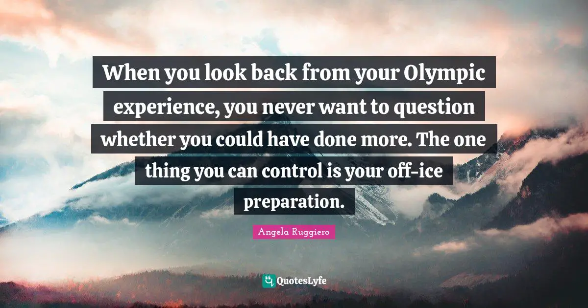 When you look back from your Olympic experience, you never want to question whether you could have done more. The one thing you can control is your off-ice preparation.
