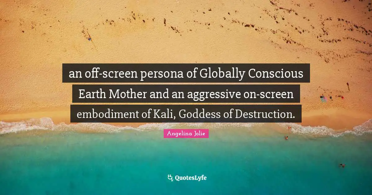 Persona Quotes: "an off-screen persona of Globally Conscious Earth Mother and an aggressive on-screen embodiment of Kali, Goddess of Destruction."