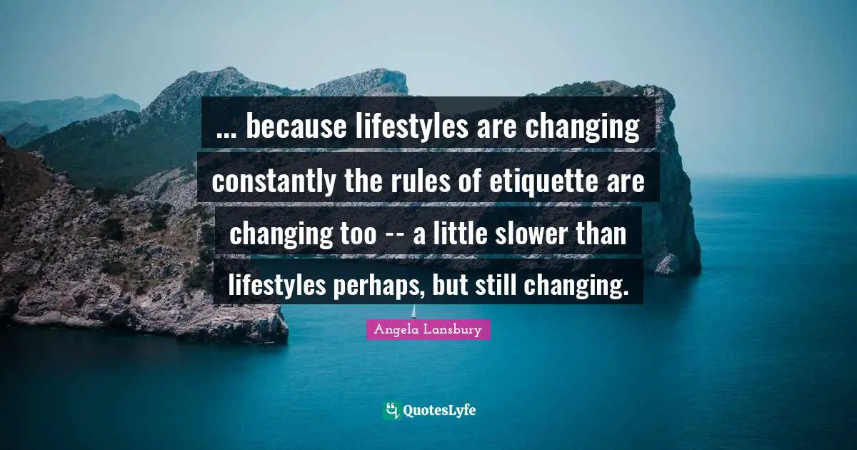 ... because lifestyles are changing constantly the rules of etiquette are changing too -- a little slower than lifestyles perhaps, but still changing.