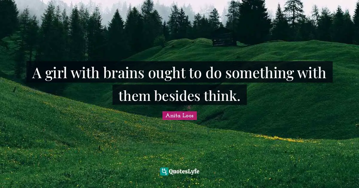 A girl with brains ought to do something with them besides think.