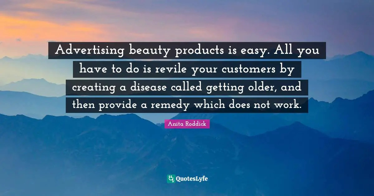 Advertising beauty products is easy. All you have to do is revile your customers by creating a disease called getting older, and then provide a remedy which does not work.