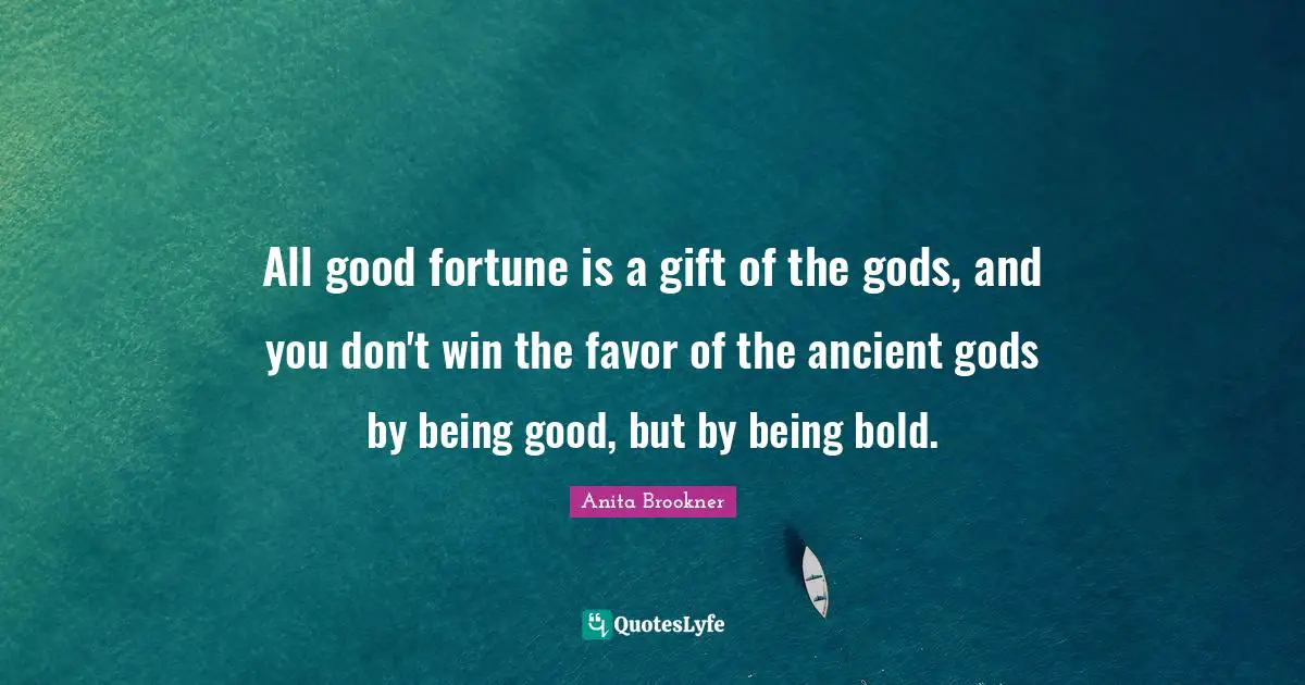 All good fortune is a gift of the gods, and you don't win the favor of the ancient gods by being good, but by being bold.