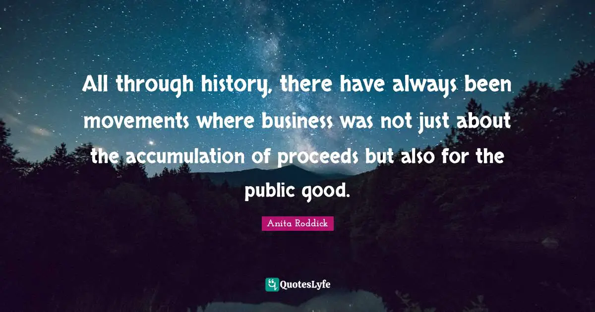 All through history, there have always been movements where business was not just about the accumulation of proceeds but also for the public good.