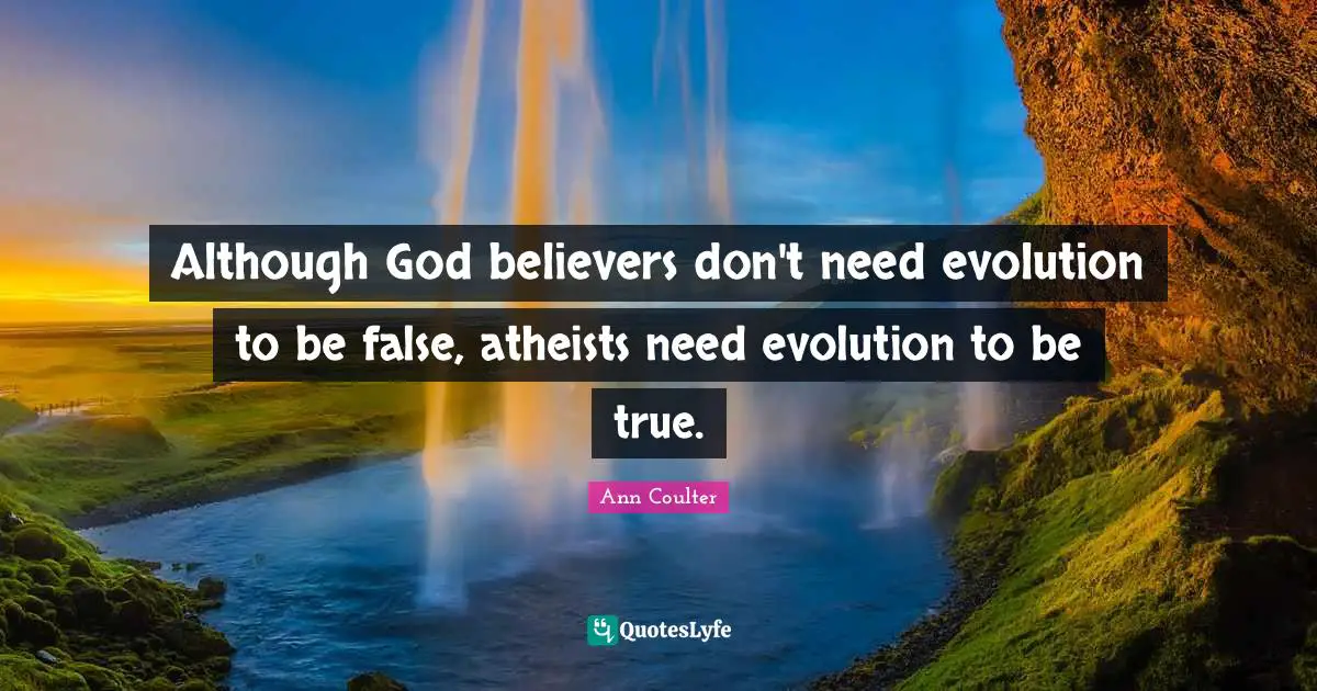 Although God believers don't need evolution to be false, atheists need evolution to be true.