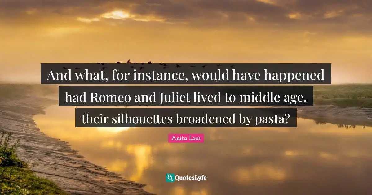 And what, for instance, would have happened had Romeo and Juliet lived to middle age, their silhouettes broadened by pasta?