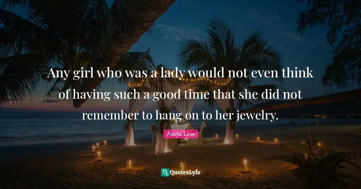 Jewelry Quotes: "Any girl who was a lady would not even think of having such a good time that she did not remember to hang on to her jewelry."