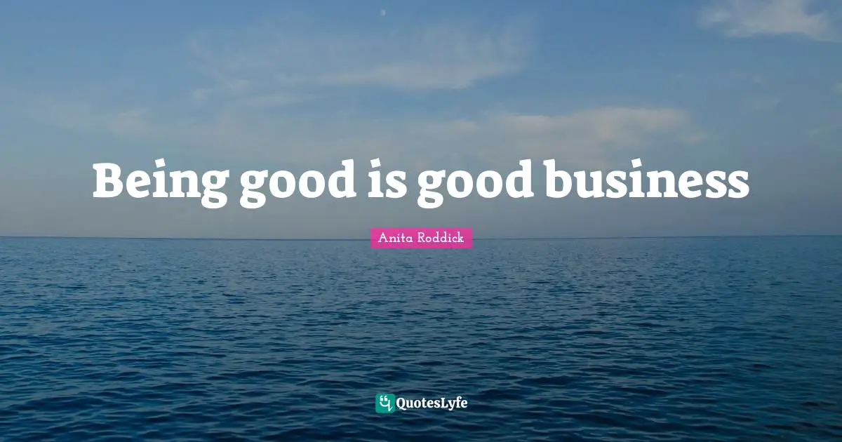Anita Roddick Quotes: "Being good is good business"