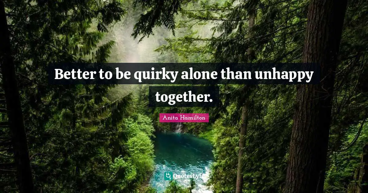 Quirky Quotes: "Better to be quirky alone than unhappy together."