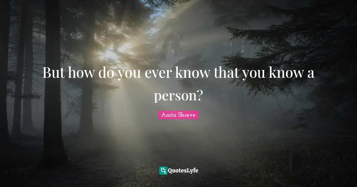 But how do you ever know that you know a person?