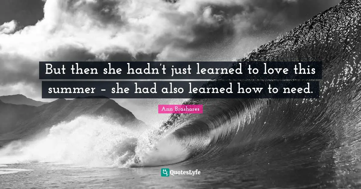 But then she hadn’t just learned to love this summer – she had also learned how to need.