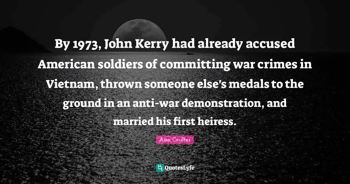 By 1973, John Kerry had already accused American soldiers of committing war crimes in Vietnam, thrown someone else's medals to the ground in an anti-war demonstration, and married his first heiress.