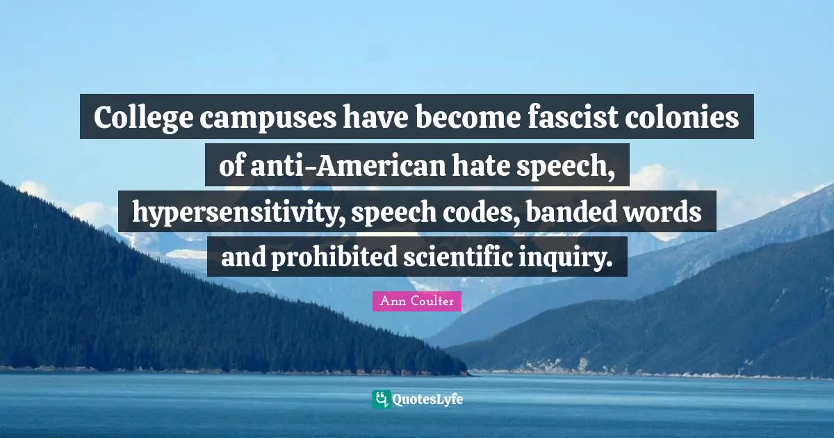 Ann Coulter Quotes: "College campuses have become fascist colonies of anti-American hate speech, hypersensitivity, speech codes, banded words and prohibited scientific inquiry."