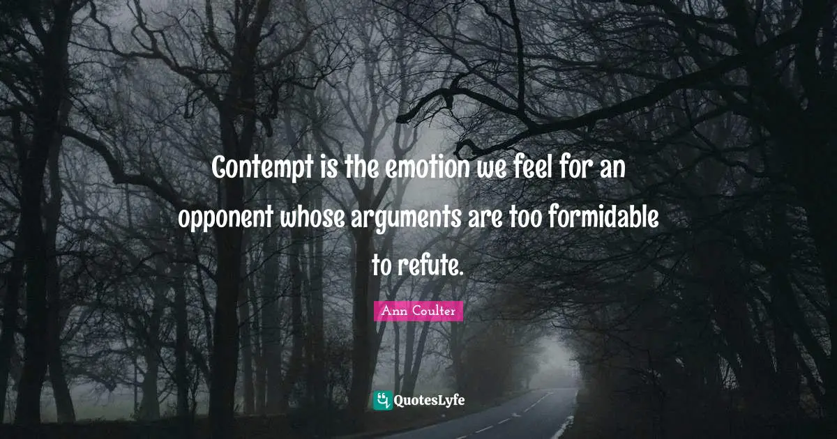 Formidable Quotes: "Contempt is the emotion we feel for an opponent whose arguments are too formidable to refute."