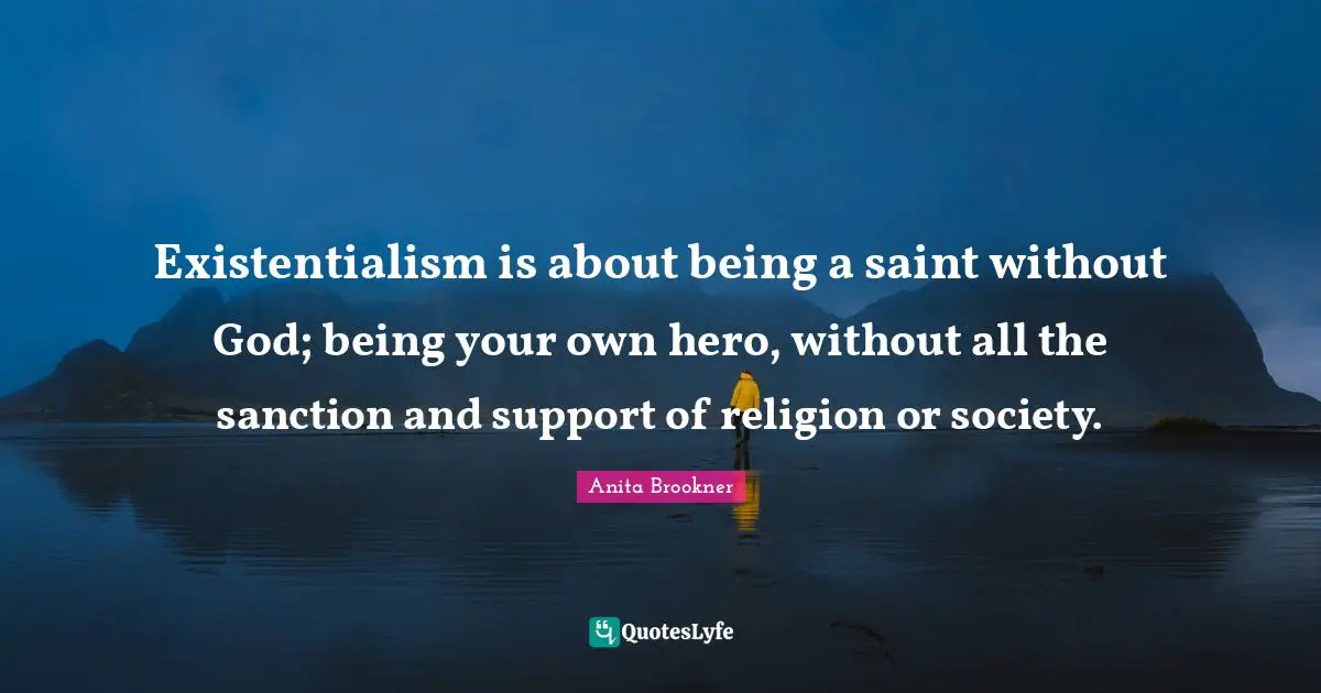 Existentialism is about being a saint without God; being your own hero, without all the sanction and support of religion or society.