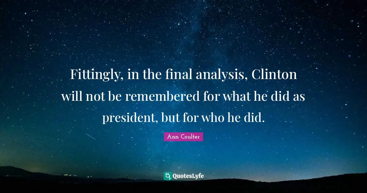 Clinton Quotes: "Fittingly, in the final analysis, Clinton will not be remembered for what he did as president, but for who he did."
