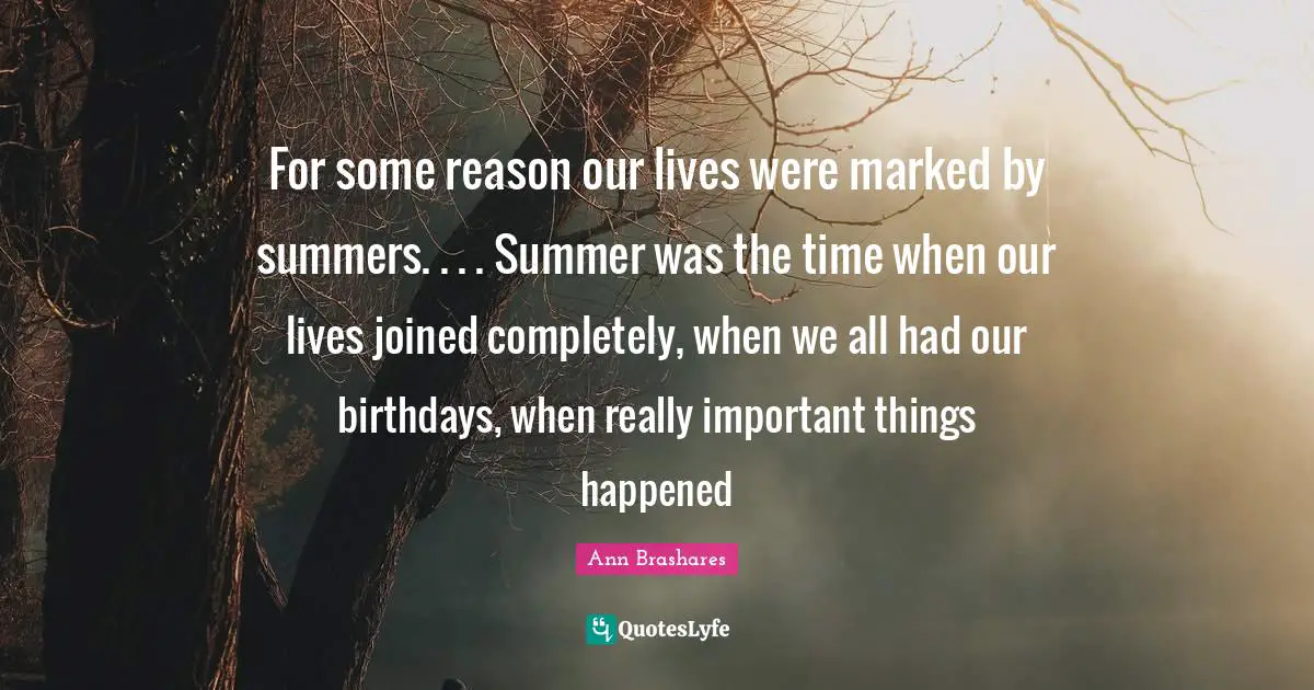 For some reason our lives were marked by summers. . . . Summer was the time when our lives joined completely, when we all had our birthdays, when really important things happened