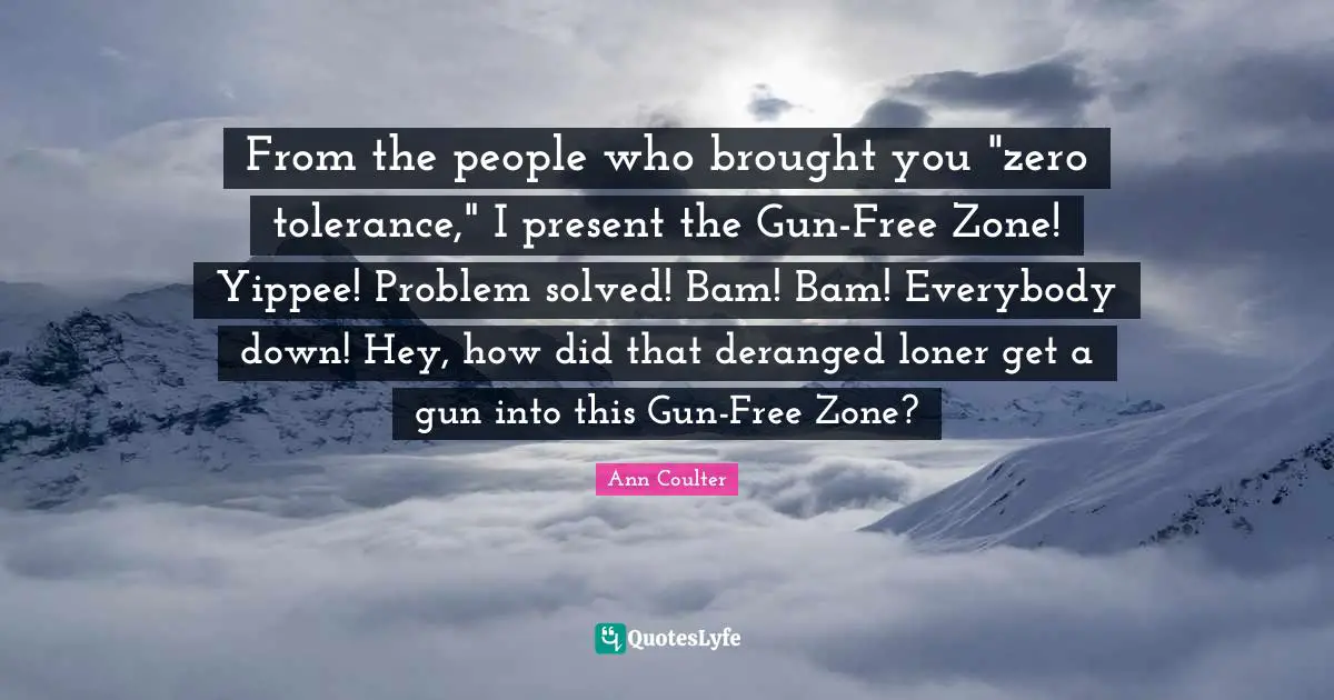 From the people who brought you "zero tolerance," I present the Gun-Free Zone! Yippee! Problem solved! Bam! Bam! Everybody down! Hey, how did that deranged loner get a gun into this Gun-Free Zone?