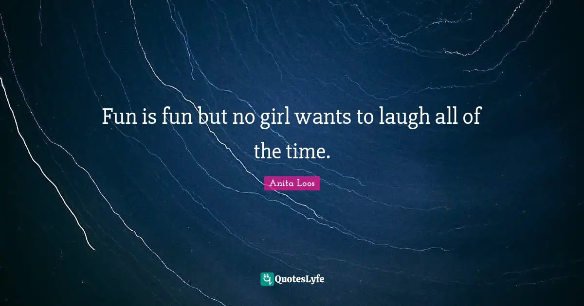 Fun is fun but no girl wants to laugh all of the time.