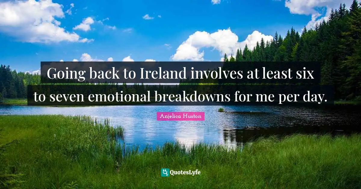 Going back to Ireland involves at least six to seven emotional breakdowns for me per day.