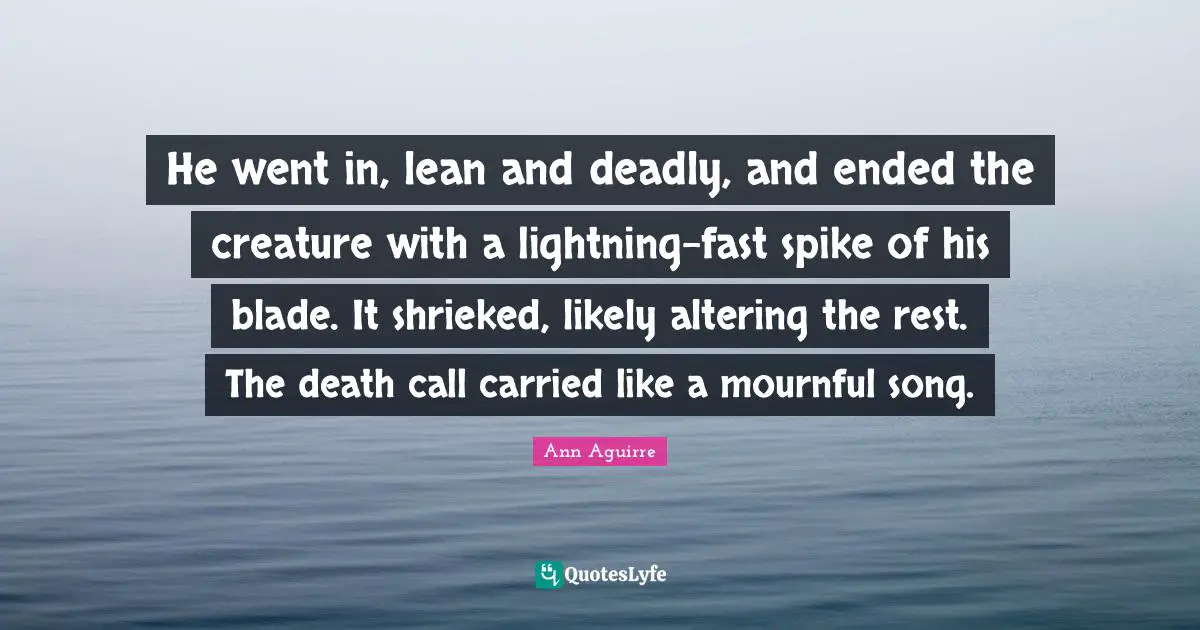He went in, lean and deadly, and ended the creature with a lightning-fast spike of his blade. It shrieked, likely altering the rest. The death call carried like a mournful song.