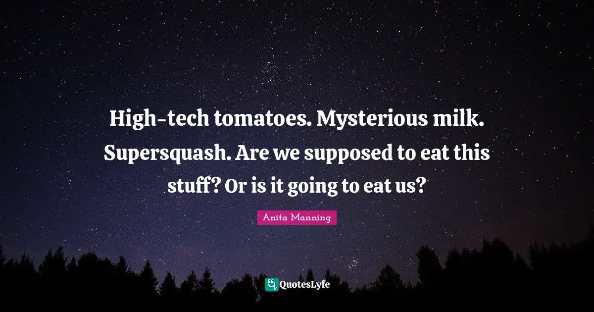 Tomatoes Quotes: "High-tech tomatoes. Mysterious milk. Supersquash. Are we supposed to eat this stuff? Or is it going to eat us?"