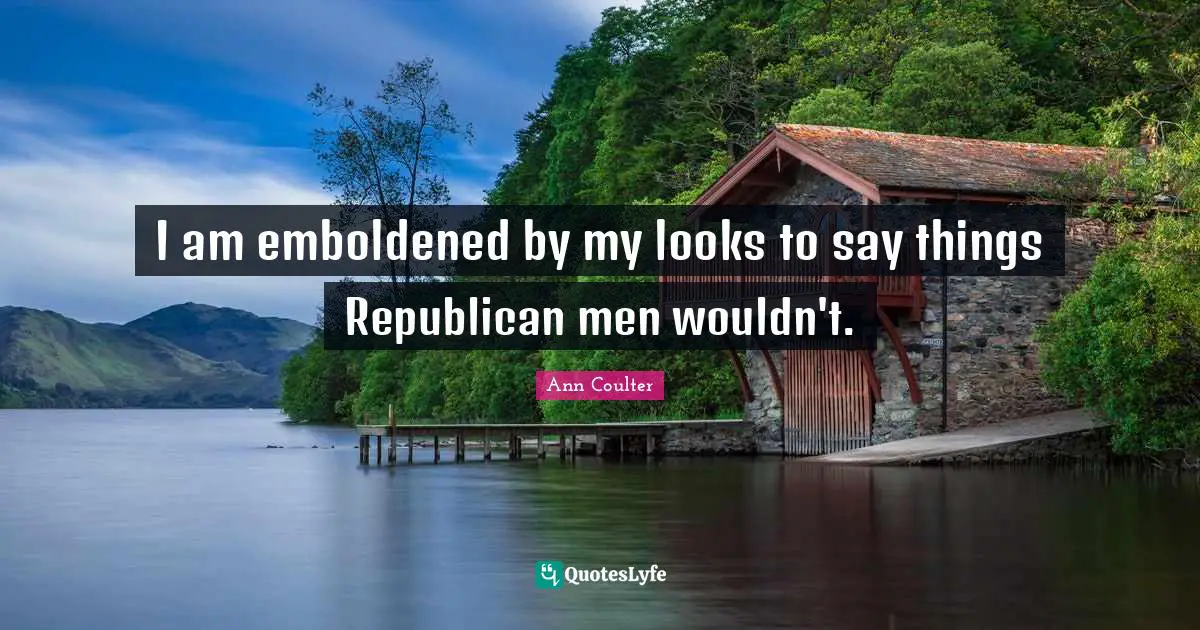 I am emboldened by my looks to say things Republican men wouldn't.