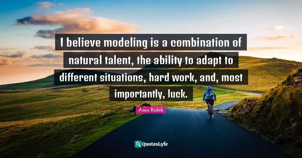 Modeling Quotes: "I believe modeling is a combination of natural talent, the ability to adapt to different situations, hard work, and, most importantly, luck."