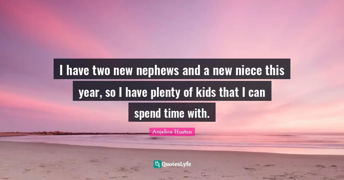 Spend Quotes: "I have two new nephews and a new niece this year, so I have plenty of kids that I can spend time with."