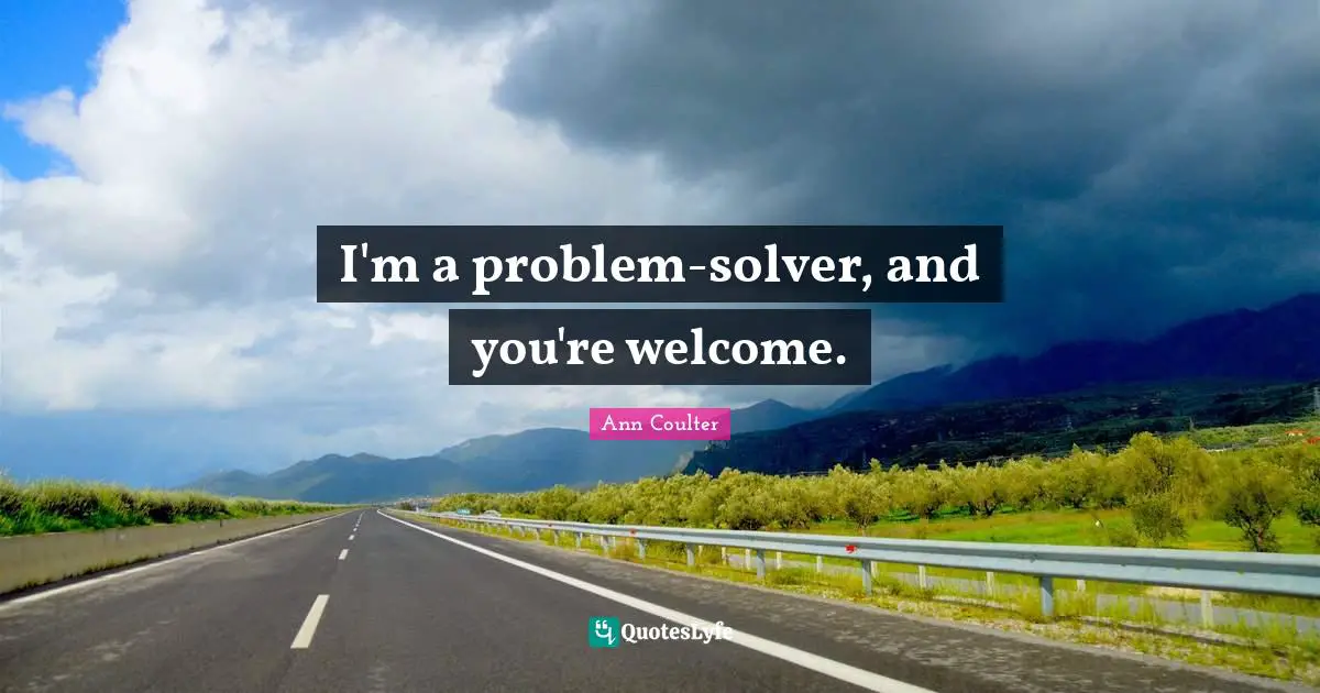 I'm a problem-solver, and you're welcome.