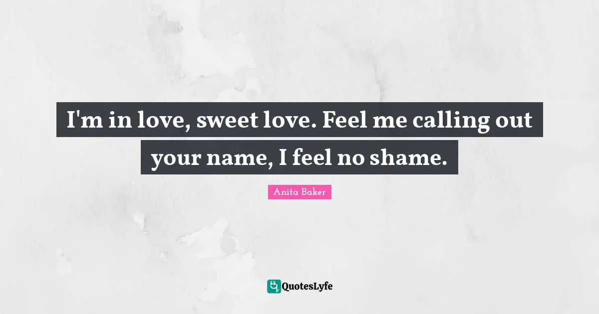 I'm in love, sweet love. Feel me calling out your name, I feel no shame.