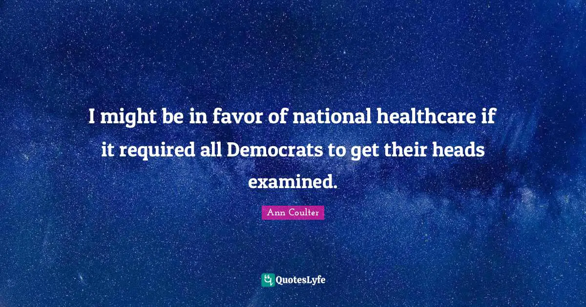 Healthcare Quotes: "I might be in favor of national healthcare if it required all Democrats to get their heads examined."