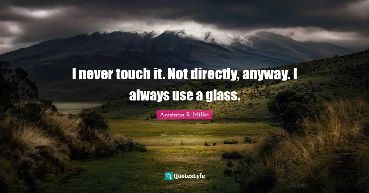 I never touch it. Not directly, anyway. I always use a glass.