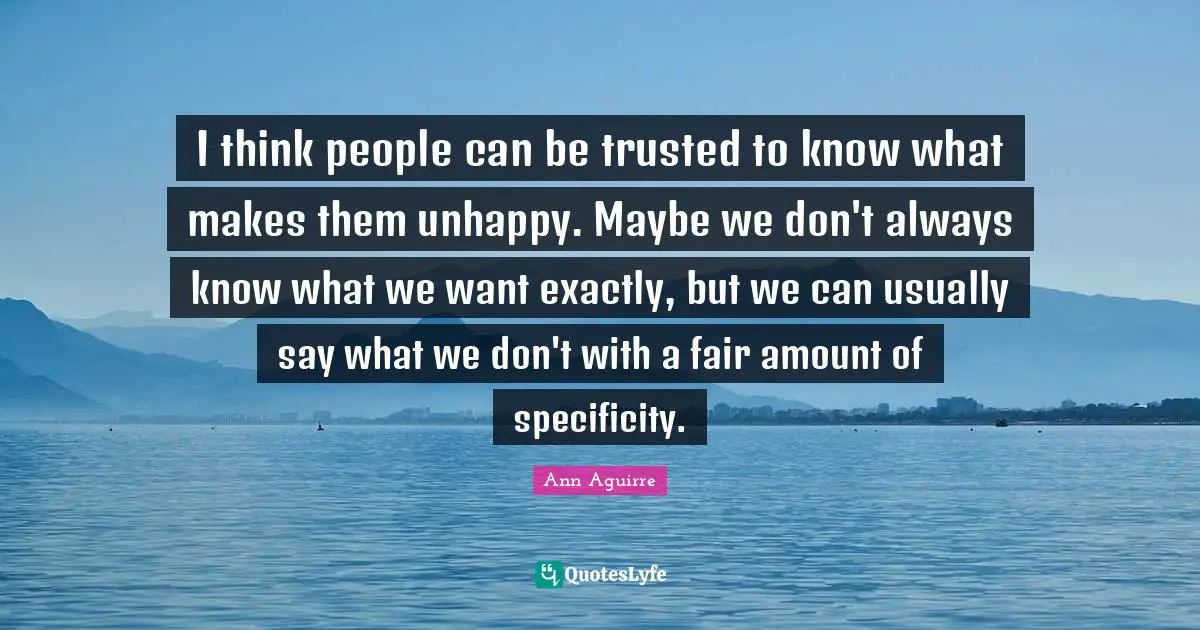 I think people can be trusted to know what makes them unhappy. Maybe we don't always know what we want exactly, but we can usually say what we don't with a fair amount of specificity.