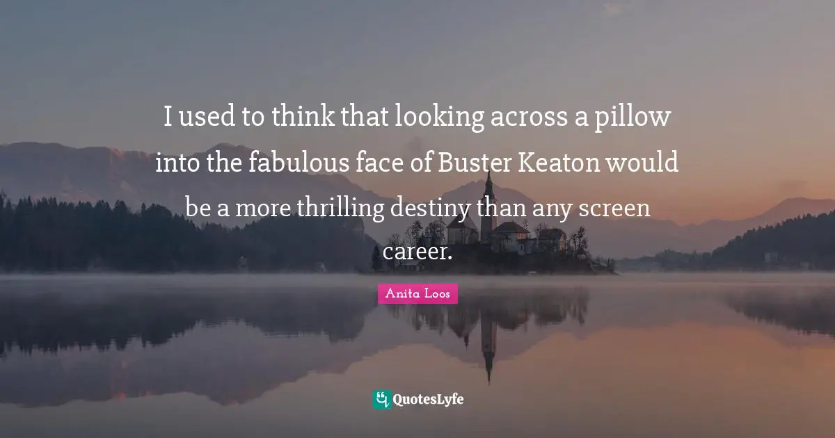 I used to think that looking across a pillow into the fabulous face of Buster Keaton would be a more thrilling destiny than any screen career.