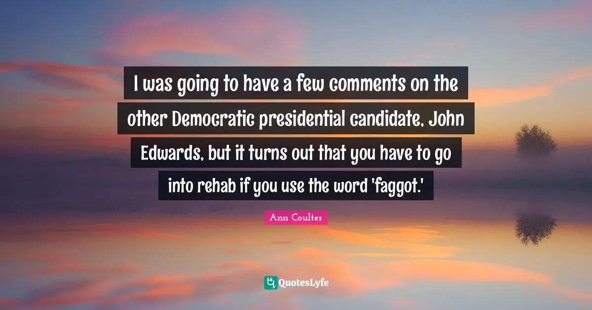 Rehab Quotes: "I was going to have a few comments on the other Democratic presidential candidate, John Edwards, but it turns out that you have to go into rehab if you use the word 'faggot.'"