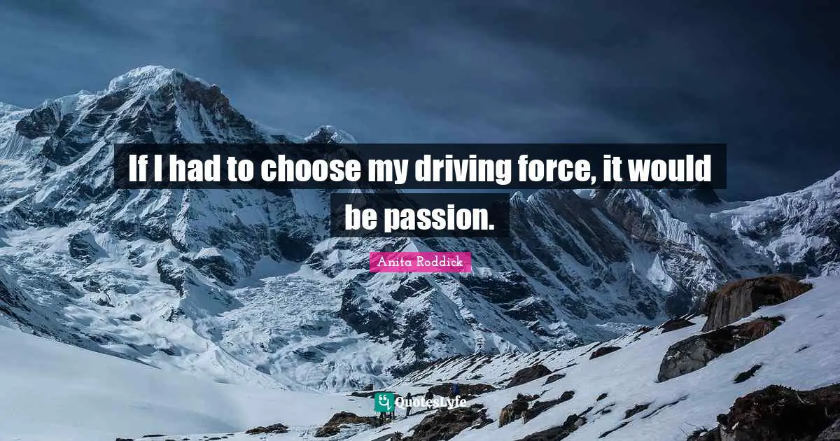 If I had to choose my driving force, it would be passion.