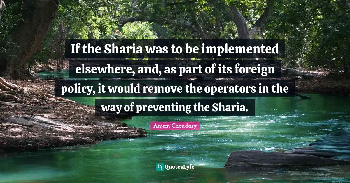 Operators Quotes: "If the Sharia was to be implemented elsewhere, and, as part of its foreign policy, it would remove the operators in the way of preventing the Sharia."