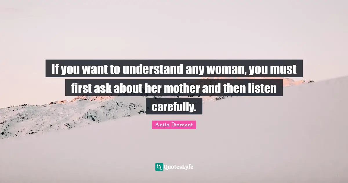 If you want to understand any woman, you must first ask about her mother and then listen carefully.