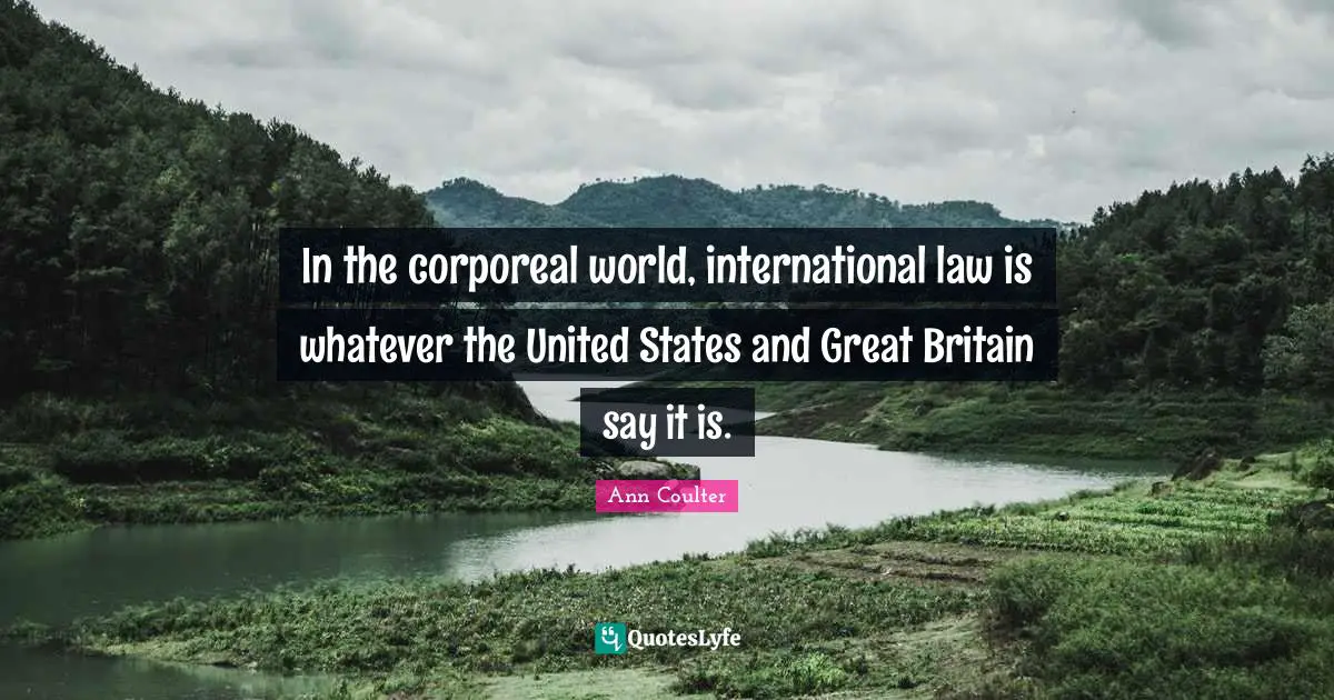 In the corporeal world, international law is whatever the United States and Great Britain say it is.