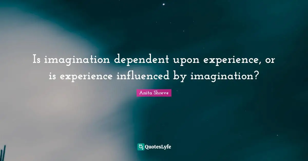 Is imagination dependent upon experience, or is experience influenced by imagination?