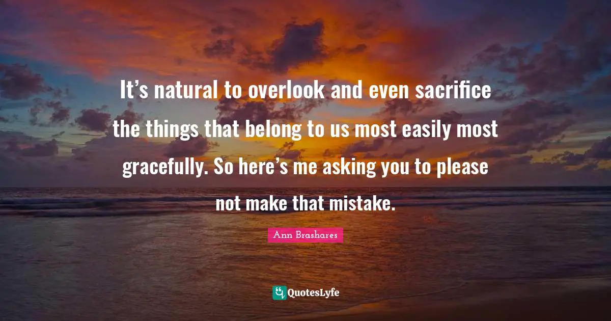 It’s natural to overlook and even sacrifice the things that belong to us most easily most gracefully. So here’s me asking you to please not make that mistake.