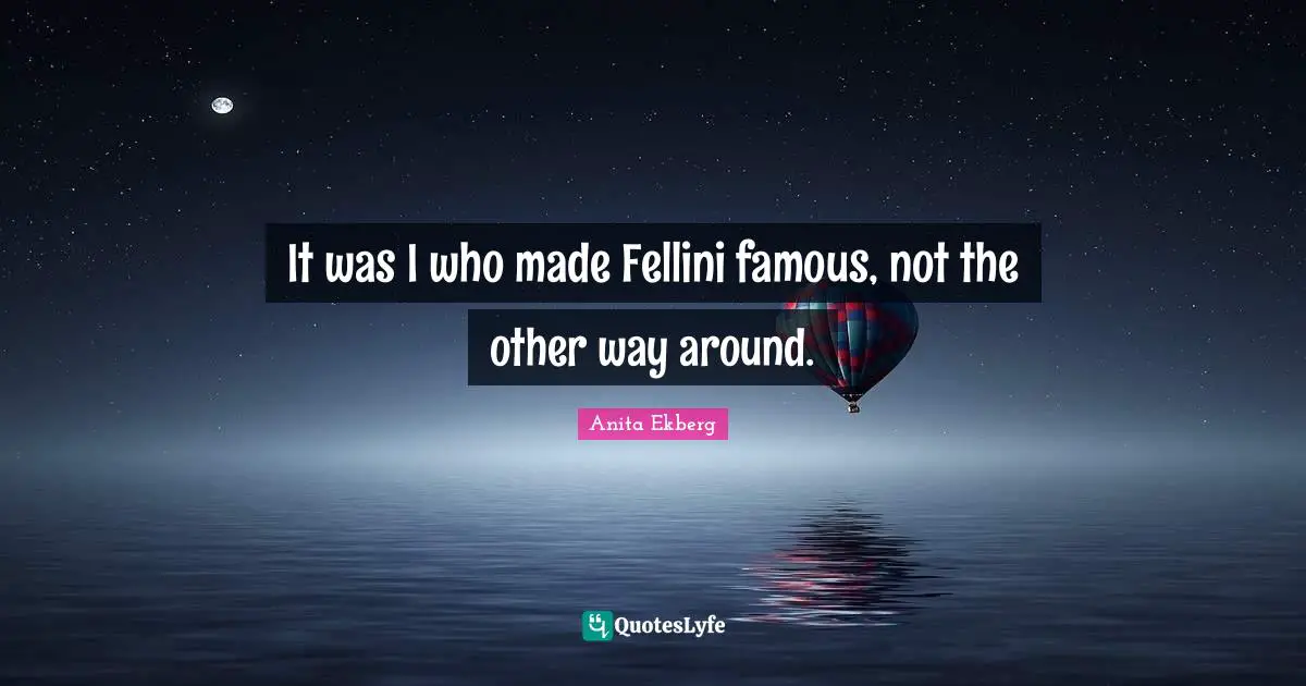Movie Quotes: "It was I who made Fellini famous, not the other way around."
